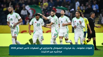 قنوات متنوعة.. بث مباريات الصومال والجزائر في تصفيات كأس العالم 2026 مباشرة عبر الإنترنت